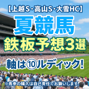 【2025年夏競馬】ルディックで勝負！上越S・高山S・大雪HCの血統・脚質傾向から導く「鉄板予想3つのポイント」