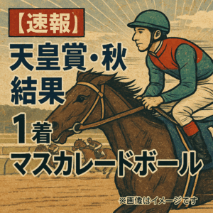 天皇賞・秋 2025 結果速報：3歳馬マスカレードボールが古馬を撃破し戴冠！